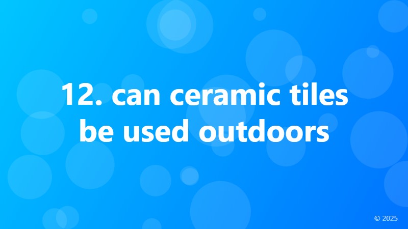12. can ceramic tiles be used outdoors