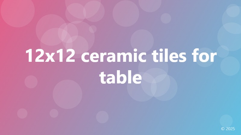 12x12 ceramic tiles for table
