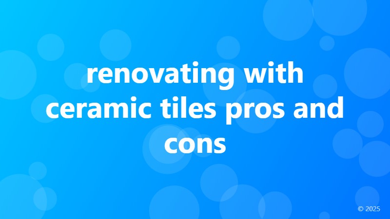 renovating with ceramic tiles pros and cons